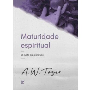 Maturidade Espiritual: o Custo da Plenitude | A.W Tozer