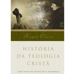 História da Teologia Cristã: 2.000 Anos de Tradição e Reformas | Roger Olson