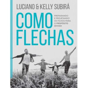 Como Flechas: Preparando e Projetando os Filhos Para o Propósito Divino | Luciano Subirá e Kelly Subirá