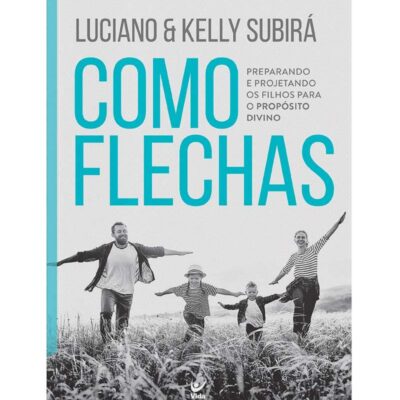 Como Flechas: Preparando e Projetando os Filhos Para o Propósito Divino | Luciano Subirá e Kelly Subirá