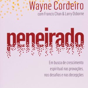 Peneirado: em Busca de Crescimento Espiritual nas Provações, nos Desafios e nas Decepções |  Wayne Cordeiro
