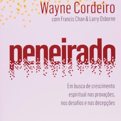 Peneirado: em Busca de Crescimento Espiritual nas Provações, nos Desafios e nas Decepções |  Wayne Cordeiro