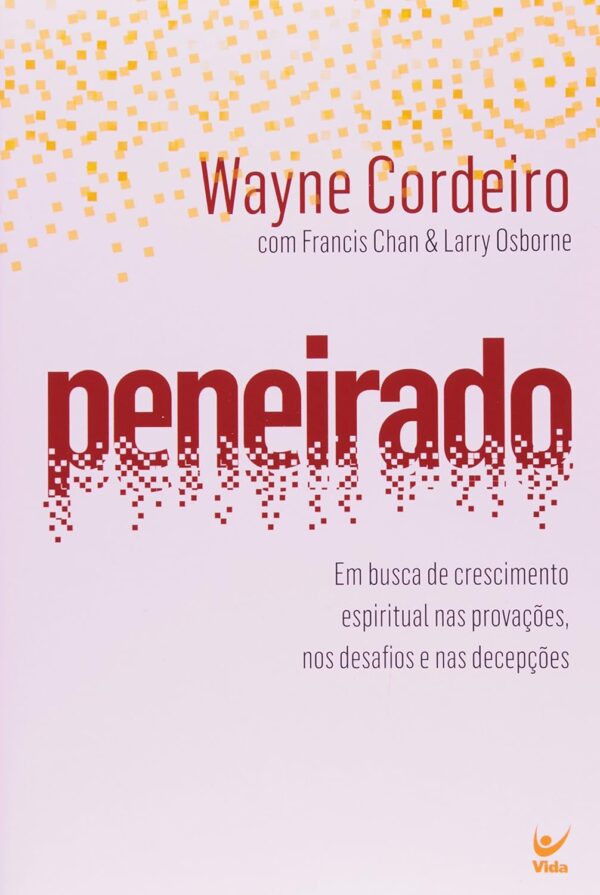 Peneirado: em Busca de Crescimento Espiritual nas Provações, nos Desafios e nas Decepções |  Wayne Cordeiro